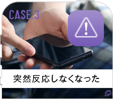 CASE.3突然反応しなくなった